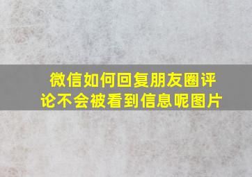 微信如何回复朋友圈评论不会被看到信息呢图片