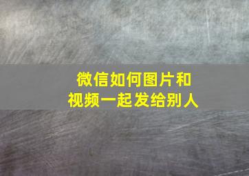 微信如何图片和视频一起发给别人