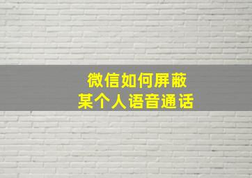 微信如何屏蔽某个人语音通话