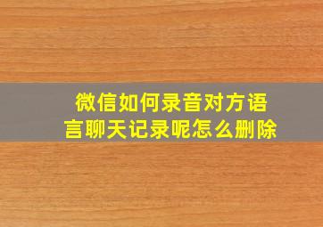 微信如何录音对方语言聊天记录呢怎么删除