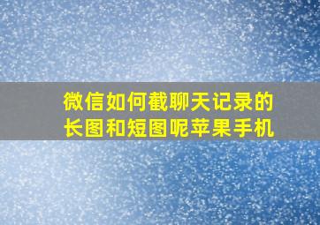 微信如何截聊天记录的长图和短图呢苹果手机