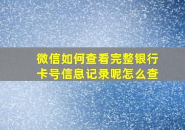 微信如何查看完整银行卡号信息记录呢怎么查