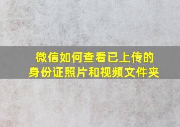 微信如何查看已上传的身份证照片和视频文件夹