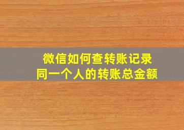 微信如何查转账记录同一个人的转账总金额