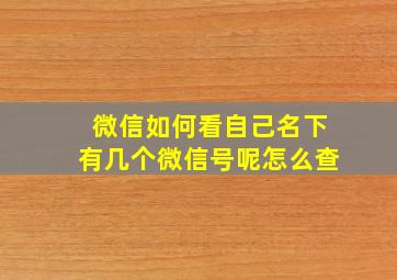 微信如何看自己名下有几个微信号呢怎么查