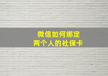 微信如何绑定两个人的社保卡