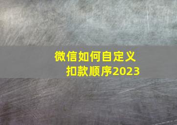 微信如何自定义扣款顺序2023