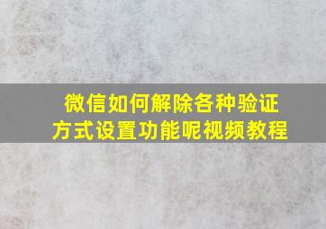 微信如何解除各种验证方式设置功能呢视频教程