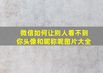 微信如何让别人看不到你头像和昵称呢图片大全