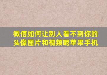 微信如何让别人看不到你的头像图片和视频呢苹果手机