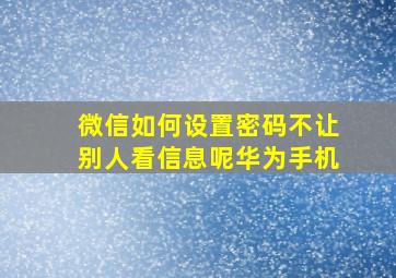 微信如何设置密码不让别人看信息呢华为手机