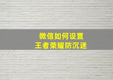 微信如何设置王者荣耀防沉迷