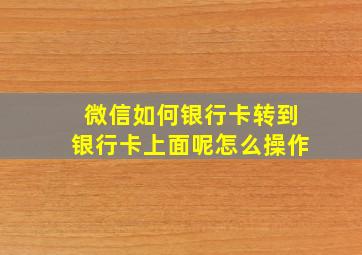 微信如何银行卡转到银行卡上面呢怎么操作