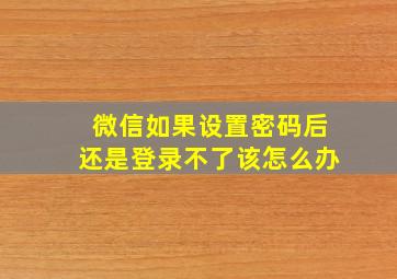 微信如果设置密码后还是登录不了该怎么办