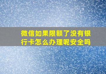 微信如果限额了没有银行卡怎么办理呢安全吗