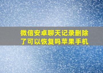 微信安卓聊天记录删除了可以恢复吗苹果手机