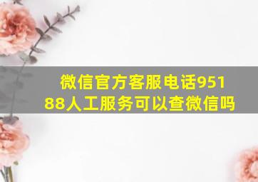 微信官方客服电话95188人工服务可以查微信吗