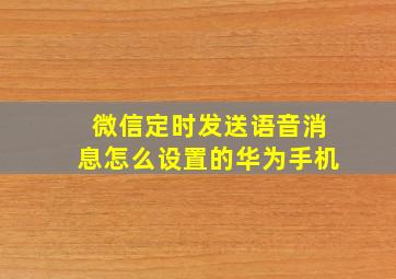 微信定时发送语音消息怎么设置的华为手机