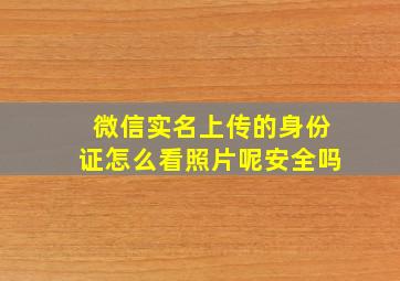 微信实名上传的身份证怎么看照片呢安全吗