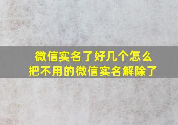 微信实名了好几个怎么把不用的微信实名解除了