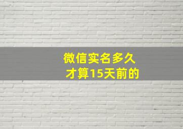 微信实名多久才算15天前的