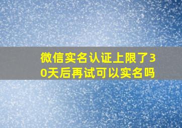 微信实名认证上限了30天后再试可以实名吗