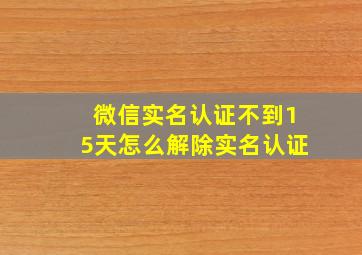 微信实名认证不到15天怎么解除实名认证