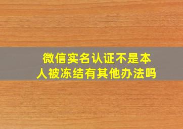 微信实名认证不是本人被冻结有其他办法吗