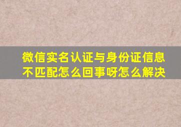 微信实名认证与身份证信息不匹配怎么回事呀怎么解决