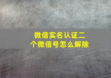 微信实名认证二个微信号怎么解除