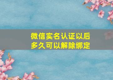 微信实名认证以后多久可以解除绑定