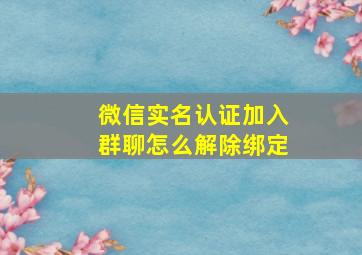 微信实名认证加入群聊怎么解除绑定