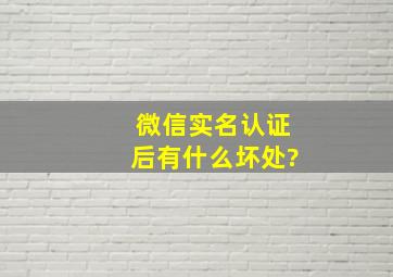 微信实名认证后有什么坏处?