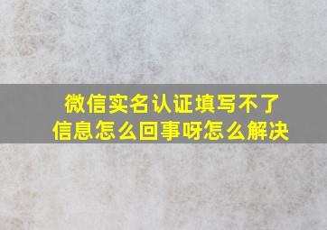 微信实名认证填写不了信息怎么回事呀怎么解决