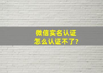 微信实名认证怎么认证不了?