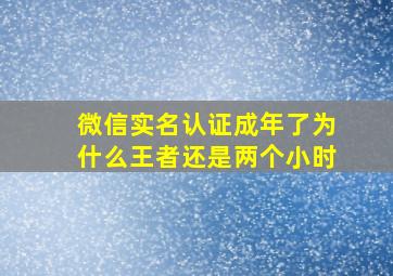 微信实名认证成年了为什么王者还是两个小时