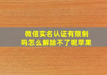 微信实名认证有限制吗怎么解除不了呢苹果