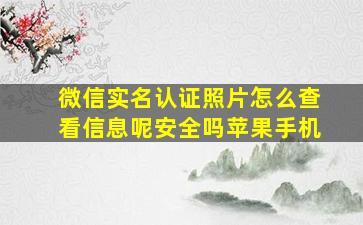 微信实名认证照片怎么查看信息呢安全吗苹果手机