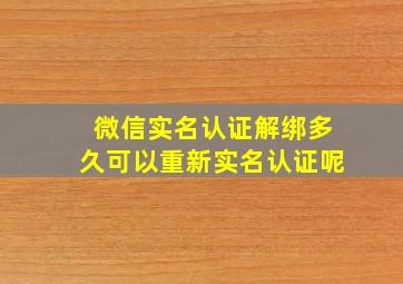 微信实名认证解绑多久可以重新实名认证呢