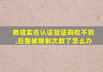 微信实名认证验证码收不到,后面被限制次数了怎么办