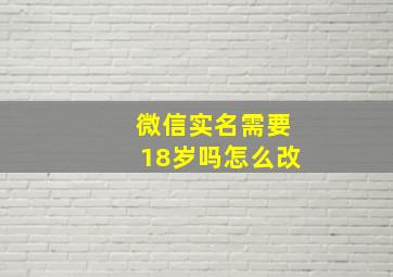 微信实名需要18岁吗怎么改