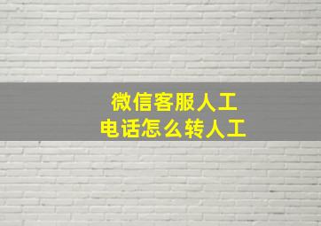 微信客服人工电话怎么转人工