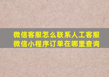 微信客服怎么联系人工客服微信小程序订单在哪里查询