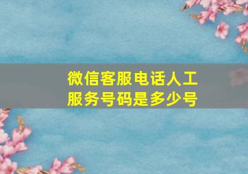 微信客服电话人工服务号码是多少号