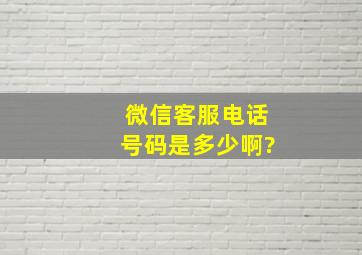 微信客服电话号码是多少啊?