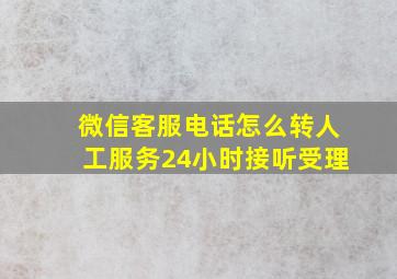 微信客服电话怎么转人工服务24小时接听受理