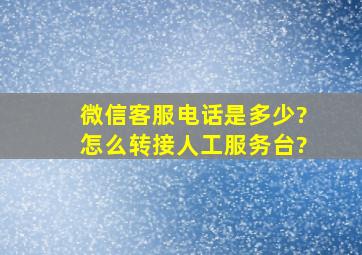 微信客服电话是多少?怎么转接人工服务台?