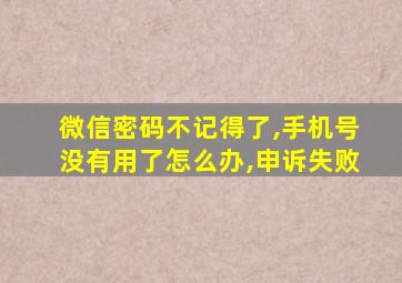 微信密码不记得了,手机号没有用了怎么办,申诉失败