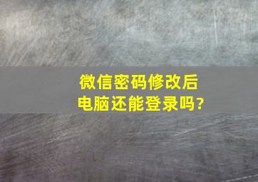 微信密码修改后电脑还能登录吗?