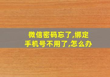 微信密码忘了,绑定手机号不用了,怎么办